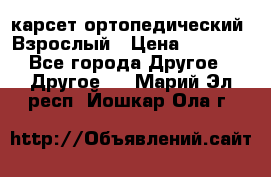 карсет ортопедический. Взрослый › Цена ­ 1 000 - Все города Другое » Другое   . Марий Эл респ.,Йошкар-Ола г.